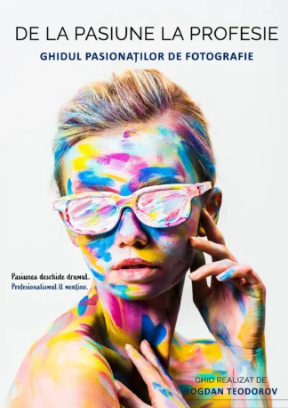 De la Pasiune la Profesie Ghidul Pasionatilor de Fotografie de Bogdan Teodorov, 9 Capitole Pline de Informații și Sfaturi Utile